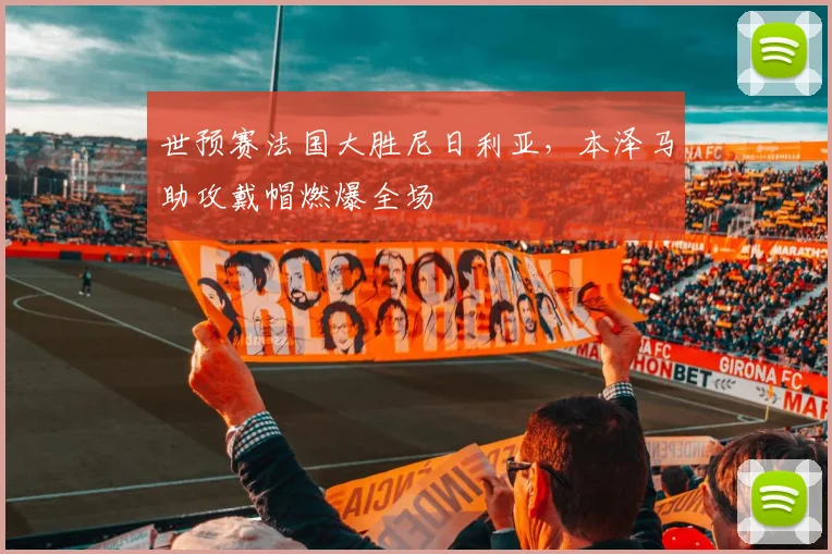 世预赛法国大胜尼日利亚，本泽马助攻戴帽燃爆全场
