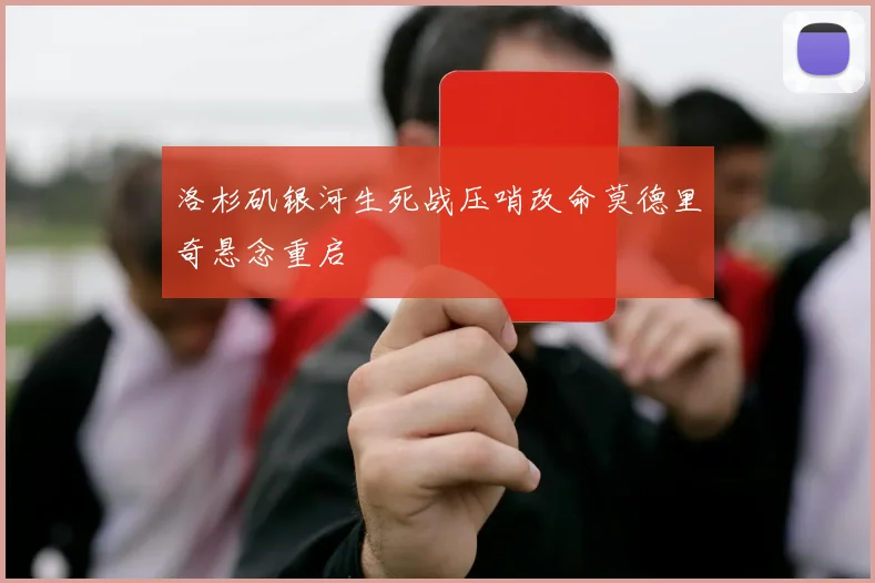 洛杉矶银河生死战压哨改命莫德里奇悬念重启
