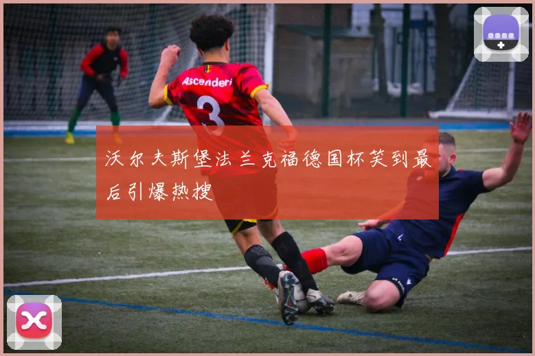 沃尔夫斯堡法兰克福德国杯笑到最后引爆热搜