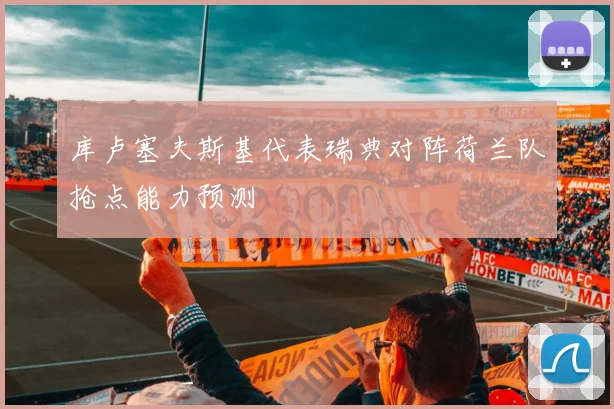 库卢塞夫斯基代表瑞典对阵荷兰队抢点能力预测