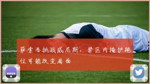萨索洛挑战威尼斯，禁区内掩护跑位可能改变局面