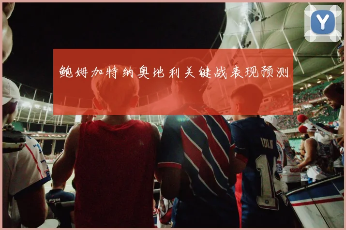 鲍姆加特纳奥地利关键战表现预测