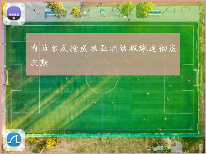 内马尔反抢成功亚洲劲旅球迷彻底沉默