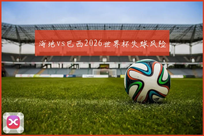 海地vs巴西2026世界杯失球风险