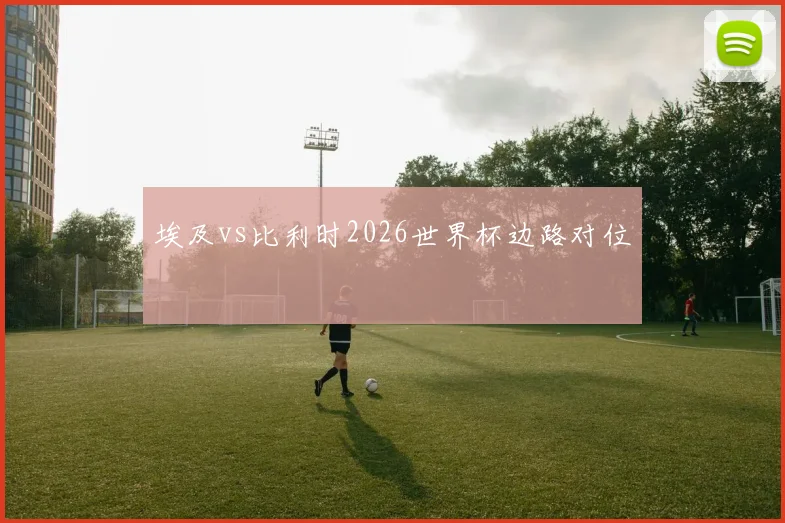 埃及vs比利时2026世界杯边路对位