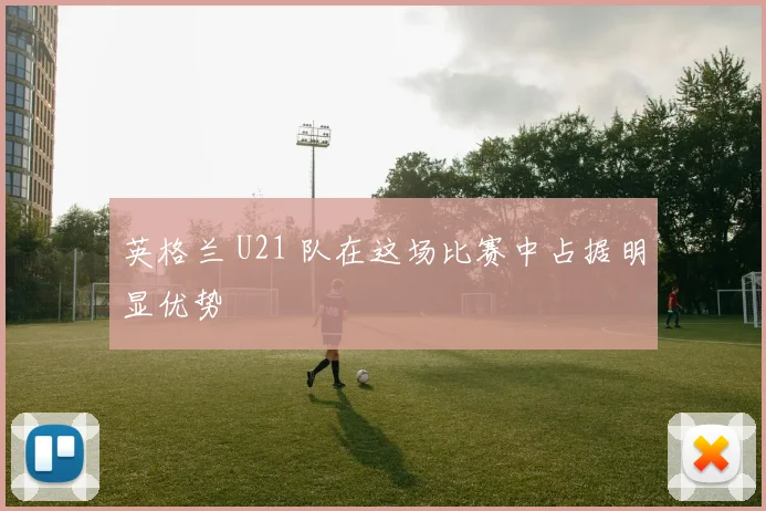 英格兰 U21 队在这场比赛中占据明显优势