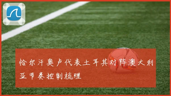 恰尔汗奥卢代表土耳其对阵澳大利亚节奏控制梳理