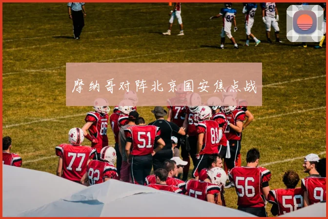 摩纳哥对阵北京国安焦点战