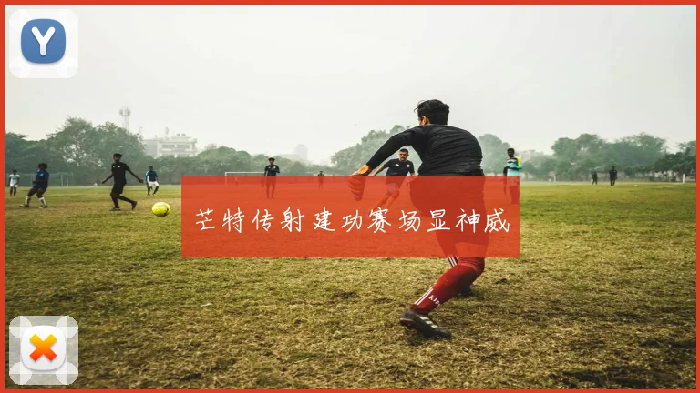 芒特传射建功赛场显神威