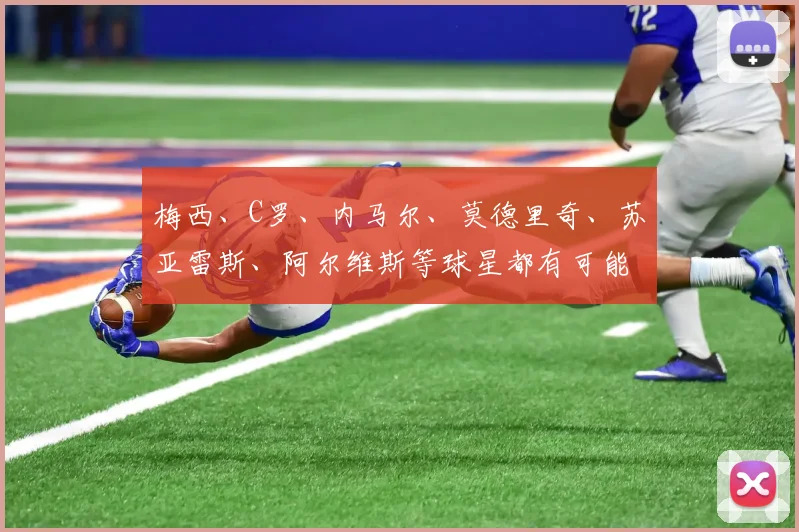 梅西、C罗、内马尔、莫德里奇、苏亚雷斯、阿尔维斯等球星都有可能或已确认：2022年卡塔尔世界杯将是他们的绝唱