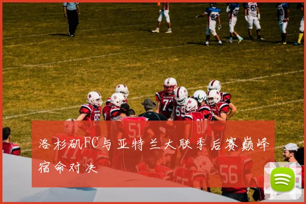 洛杉矶FC与亚特兰大联季后赛巅峰宿命对决
