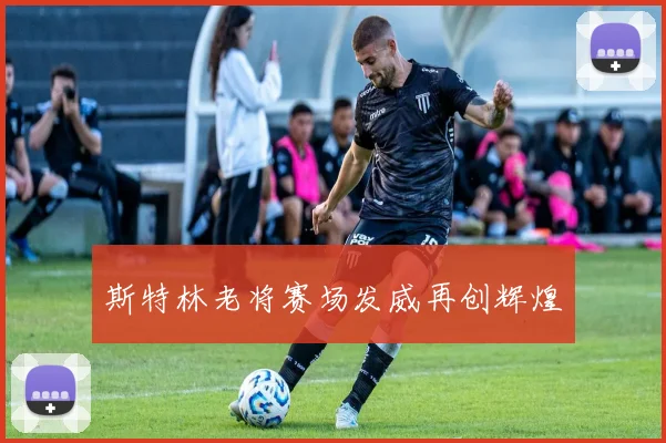 斯特林老将赛场发威再创辉煌