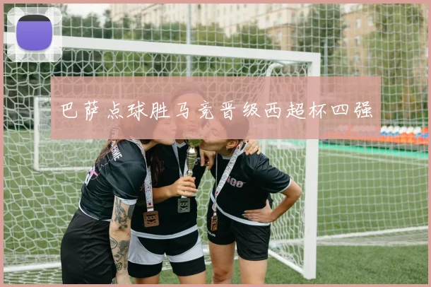 巴萨点球胜马竞晋级西超杯四强