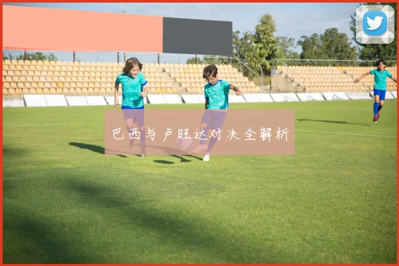 巴西与卢旺达对决全解析