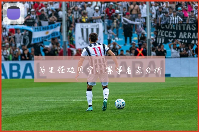 马里强碰贝宁，赛事看点分析