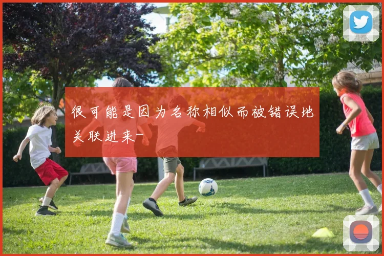 很可能是因为名称相似而被错误地关联进来-
