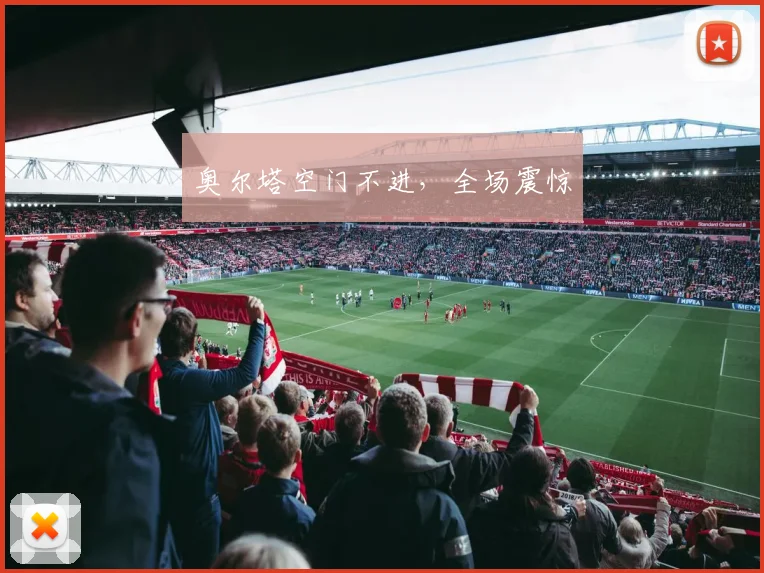 奥尔塔空门不进，全场震惊