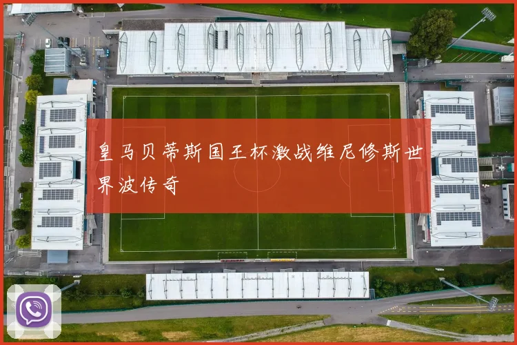 皇马贝蒂斯国王杯激战维尼修斯世界波传奇