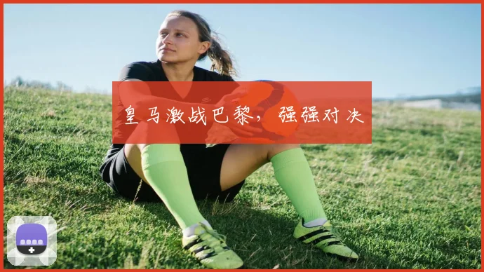 皇马激战巴黎，强强对决