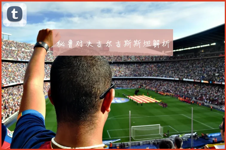 秘鲁对决吉尔吉斯斯坦解析