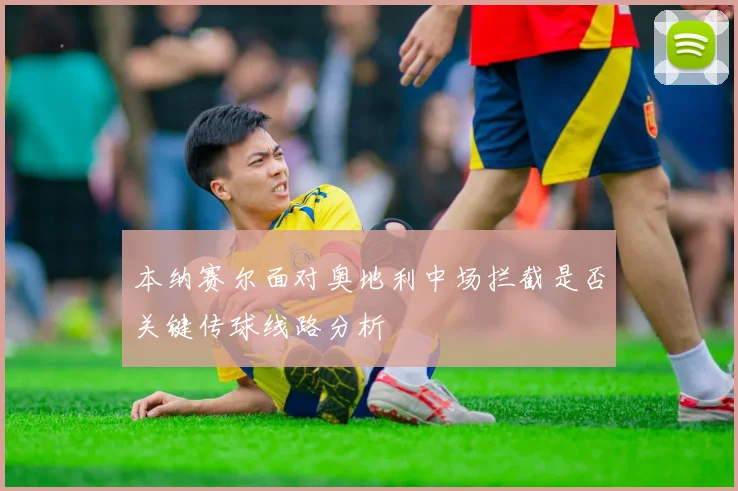 本纳赛尔面对奥地利中场拦截是否关键传球线路分析