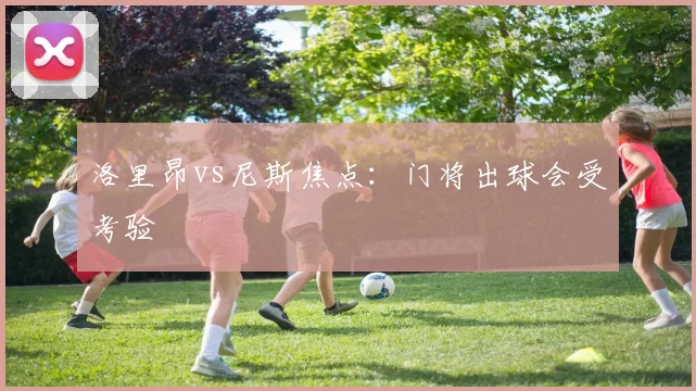 洛里昂vs尼斯焦点：门将出球会受考验