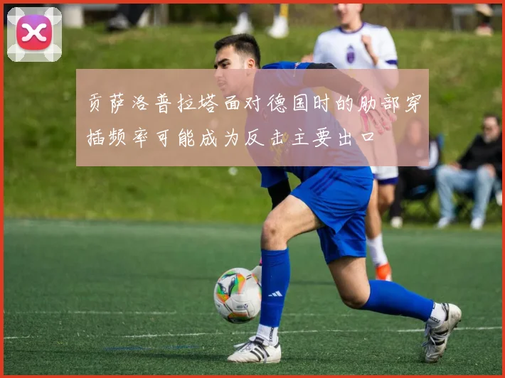 贡萨洛普拉塔面对德国时的肋部穿插频率可能成为反击主要出口