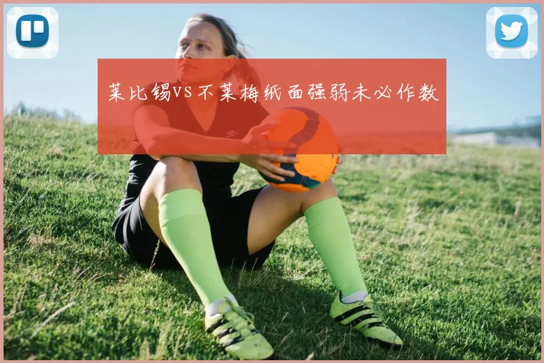 莱比锡vs不莱梅纸面强弱未必作数