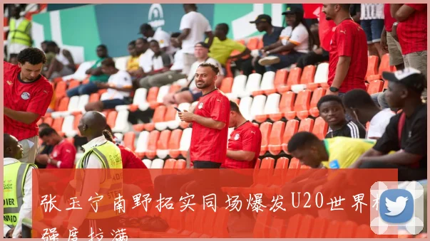 张玉宁南野拓实同场爆发U20世界杯强度拉满