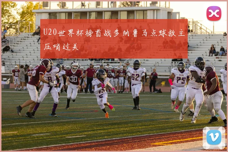 U20世界杯榜首战多纳鲁马点球救主压哨过关