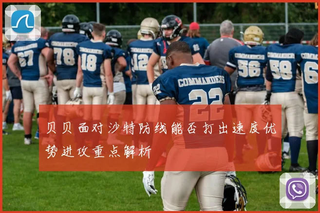 贝贝面对沙特防线能否打出速度优势进攻重点解析