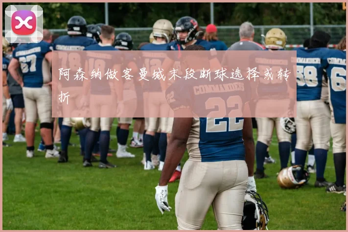 阿森纳做客曼城末段断球选择或转折