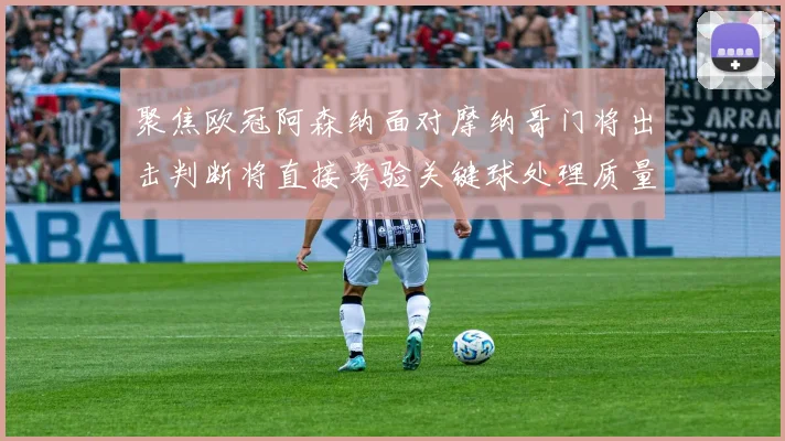 聚焦欧冠阿森纳面对摩纳哥门将出击判断将直接考验关键球处理质量
