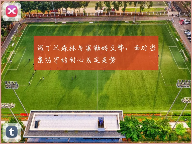 诺丁汉森林与富勒姆交锋，面对密集防守的耐心或定走势