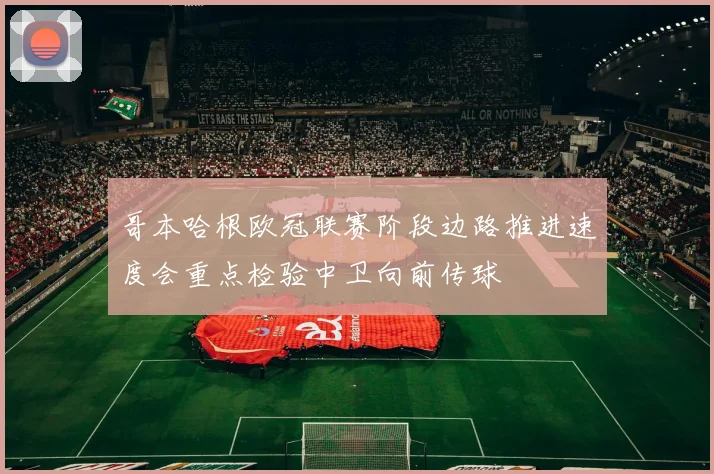 哥本哈根欧冠联赛阶段边路推进速度会重点检验中卫向前传球