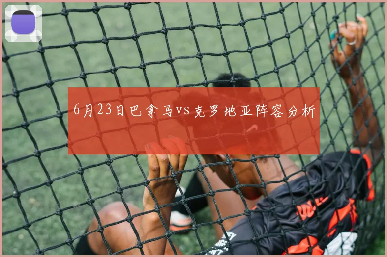 6月23日巴拿马vs克罗地亚阵容分析