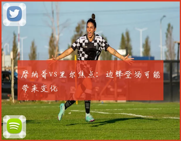 摩纳哥vs里尔焦点：边锋登场可能带来变化