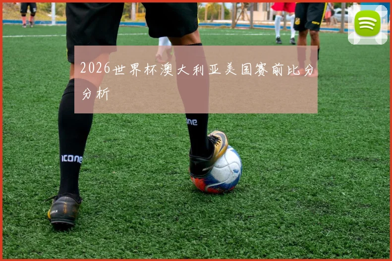 2026世界杯澳大利亚美国赛前比分分析