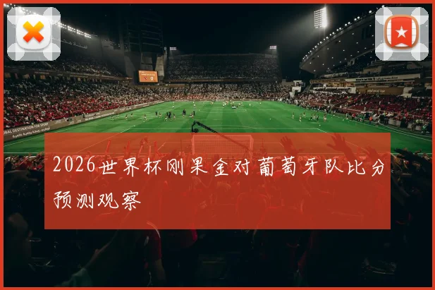 2026世界杯刚果金对葡萄牙队比分预测观察