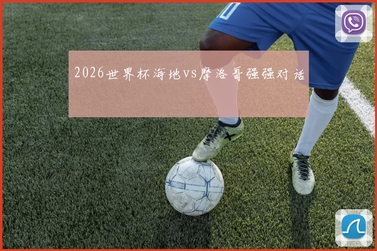 2026世界杯海地vs摩洛哥强强对话