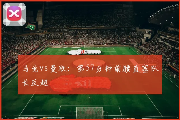 马竞vs曼联：第57分钟前腰直塞队长反超