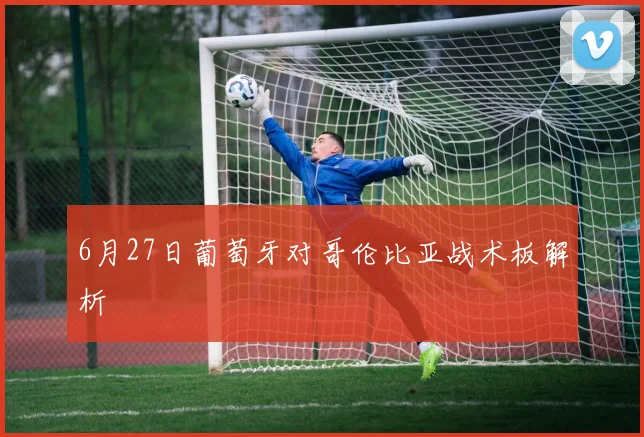 6月27日葡萄牙对哥伦比亚战术板解析