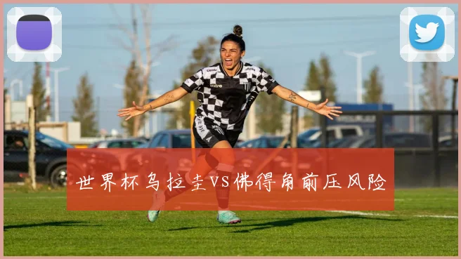 世界杯乌拉圭vs佛得角前压风险
