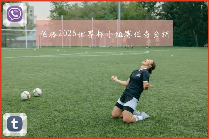 伯格2026世界杯小组赛任务分析