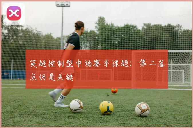 英超控制型中场赛季课题:第二落点仍是关键