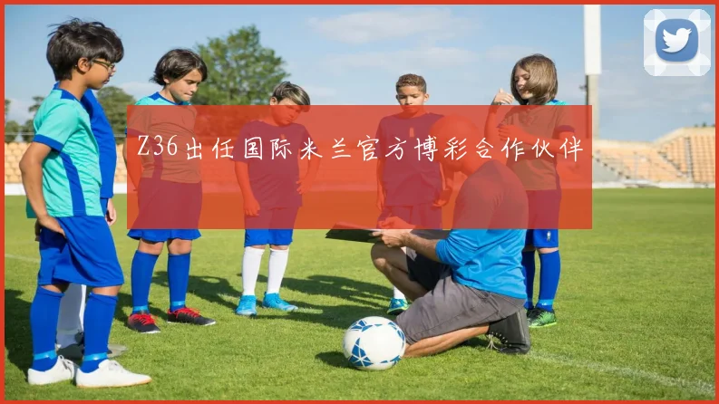 Z36出任国际米兰官方博彩合作伙伴