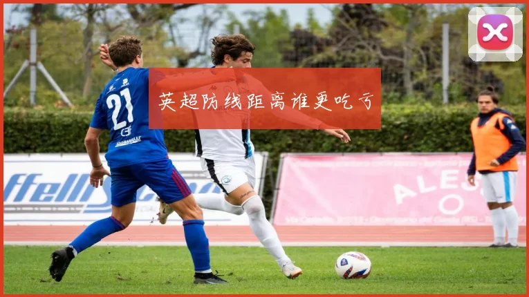 英超防线距离谁更吃亏