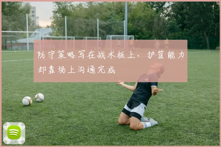 防守策略写在战术板上,护筐能力却靠场上沟通完成