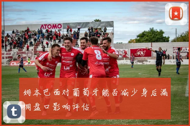 姆本巴面对葡萄牙能否减少身后漏洞盘口影响评估